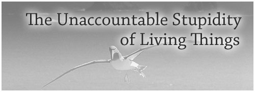 The Unaccountable Stupidity of Living Things