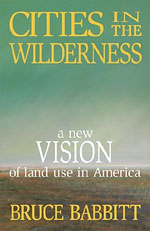 Book cover: Cities in the Wilderness: A New Vision of Land Use in America, by Bruce Babbitt.
