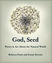 Derek Sheffield reviews God, Seed: Poetry & Art About the Natural World, by Rebecca Foust and Lorna Stevens