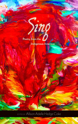 Sing: Poetry from the Indigenous Americas, edited by Allison Adelle Hedge Coke