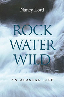 Rock Water Wild Rock Water Wild: An Alaskan Life
