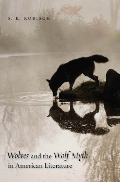 Wolves and the Wolf Myth in American Literature by S.K. Robisch