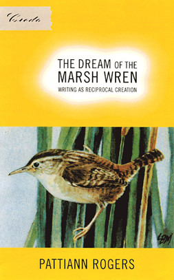 The Dream of the Marsh Wren: Writing as Reciprocal Creation, by Pattiann Rogers