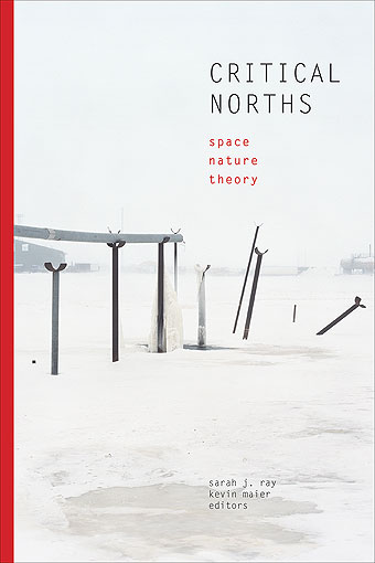 Critical Norths: Space, Nature, Theory, edited by Sarah J. Ray and Kevin Maier