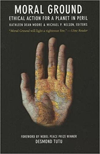 Moral Ground: Ethical Action for a Planet in Peril, edited by Kathleen Dean Moore and Michael P. Nelson