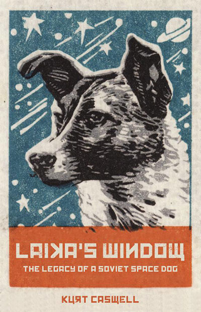 Laika's Window: The Legacy of a Soviet Space Dog, by Kurt Caswell