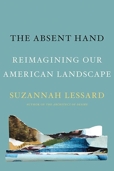 The Absent Hand: Reimagining Our American Landscape, by Suzannah Lessard