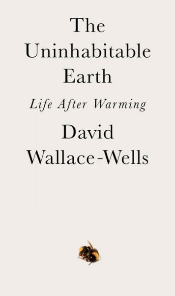 The Uninhabitable Earth: Life After Warming, by David-Wallace Wells