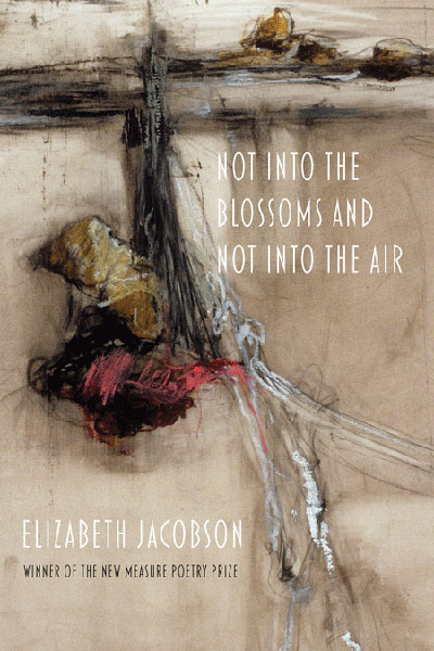 Not into the Blossoms and Not into the Air: Poems by Elizabeth Jacobson