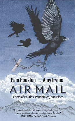 Air Mail: Letters of Politics, Pandemics, and Place, by Pam Houston and Amy Irvine