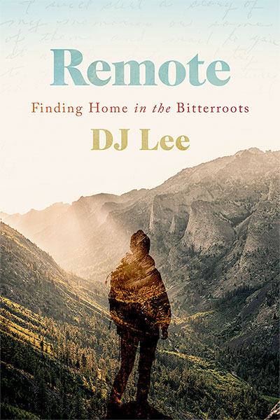 Remote: Finding Home in the Bitterroots, by DJ Lee