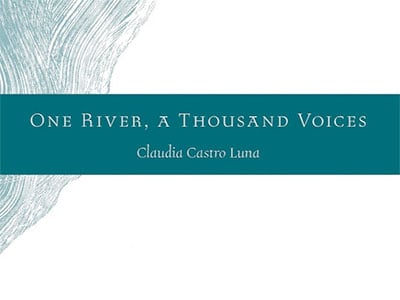 One River, A Thousand Voices, by Claudia Castro Luna