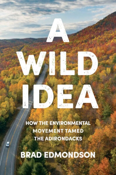 A Wild Idea: How the Environmental Movement Tamed the Adirondacks, by Brad Edmondson