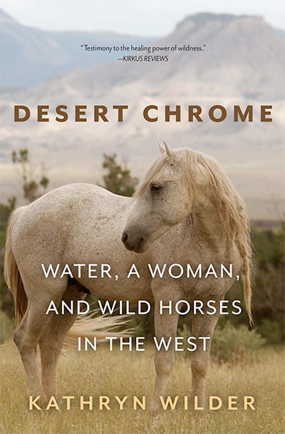 Desert Chrome: Water, a Woman, and Wild Horeses in the West, by Kathryn Wilder