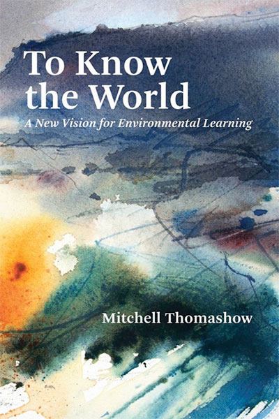 To Know the World: A New Visino for Environmental Learning, by Mitchell Thomashow