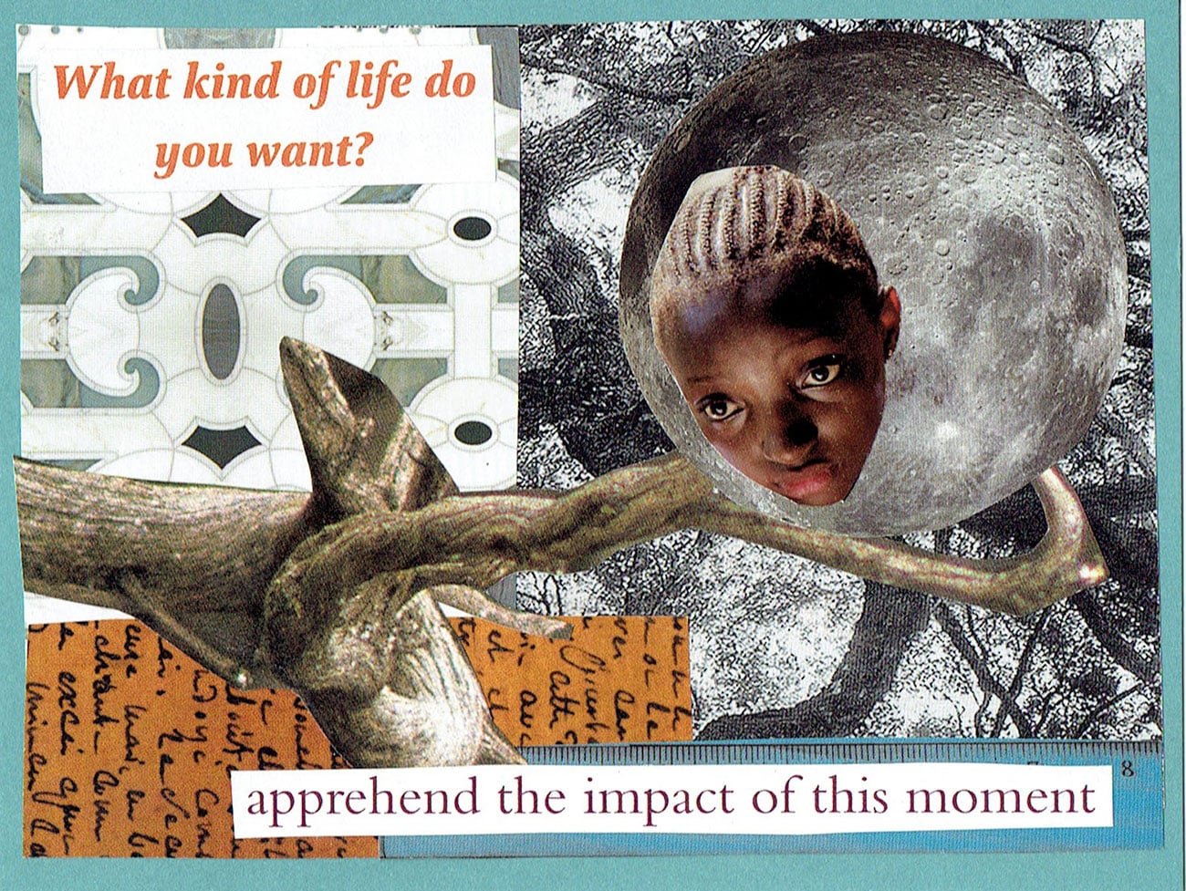 What kind of life do you want? Apprehend the impact of this moment. Collage art by Jennifer Case.