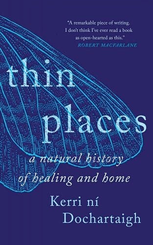 Thin Places: A Natural History of Healing and Home, by Kerri Ní Dochartaigh