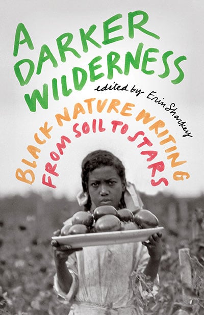 A Darker Wilderness: Black Nature Writing From Soil to Stars, edited by Erin Sharkey