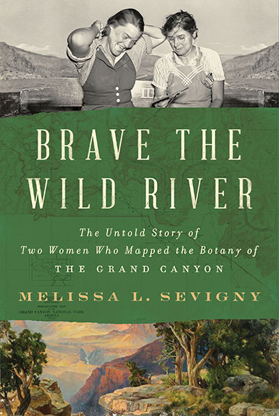 Brave the Wild River: The Untold Story of Two Women Who Mapped the Botany of the Grand Canyon, by Melissa L. Sevigny