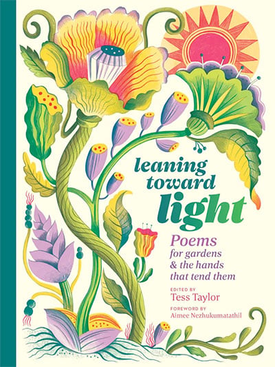 Leaning Toward Light: Poems for Gardens and the Hands That Tend Them, edited by Tess Taylor