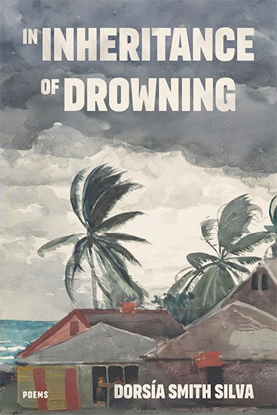 In Inheritance of Drowning, Poems by Dorsia Smith Silva