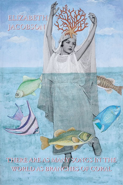 There are as Many Songs in the World as Branches of Coral: Poems by Elizabeth Jacobson