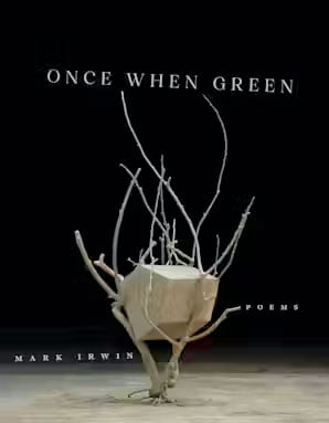 Once When Green: Poems by Mark Irwin