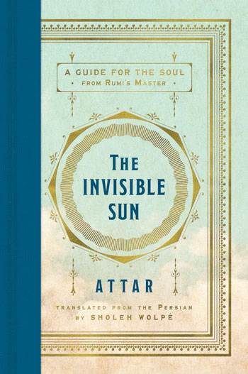 The Invisible Sun, by Attar. Translated from the Persian by Sholeh Wolpé.