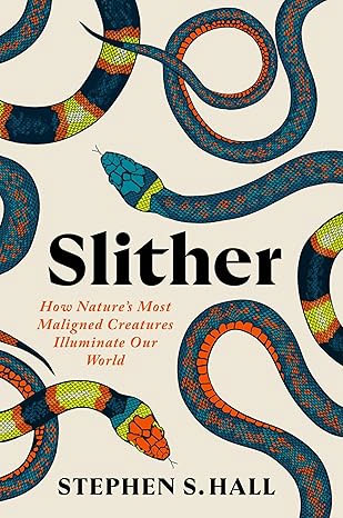 Slither: How Nature's Most Maligned Creatures Illuminate Our World, by Stephen S. Hall