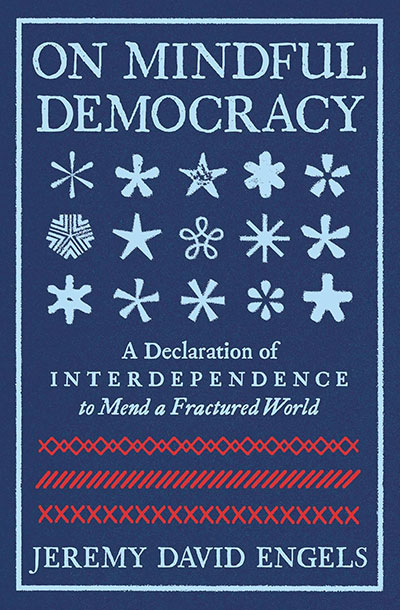 On Mindful Democracy: A Declaration of Interdependence to Mend a Fractured World, by Jeremy David Engels