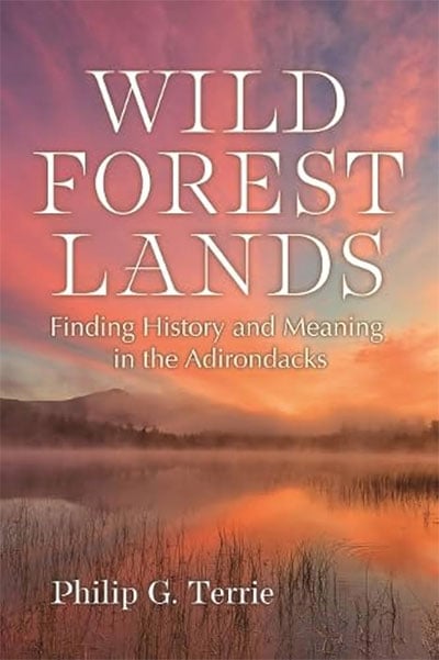 Wild Forest Lands: Finding History and Meaning in the Adirondacks, by Philip G. Terrie